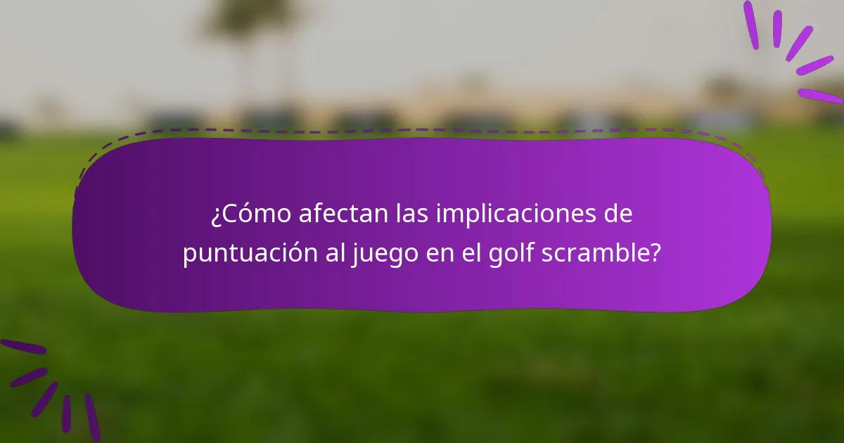 ¿Cómo afectan las implicaciones de puntuación al juego en el golf scramble?