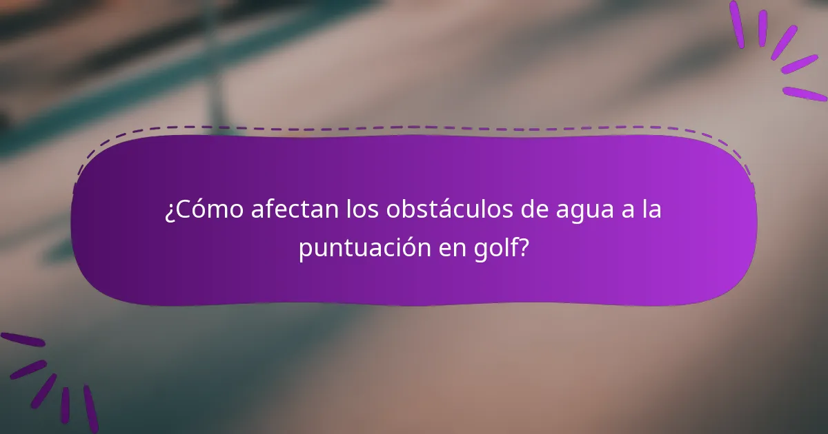 ¿Cómo afectan los obstáculos de agua a la puntuación en golf?