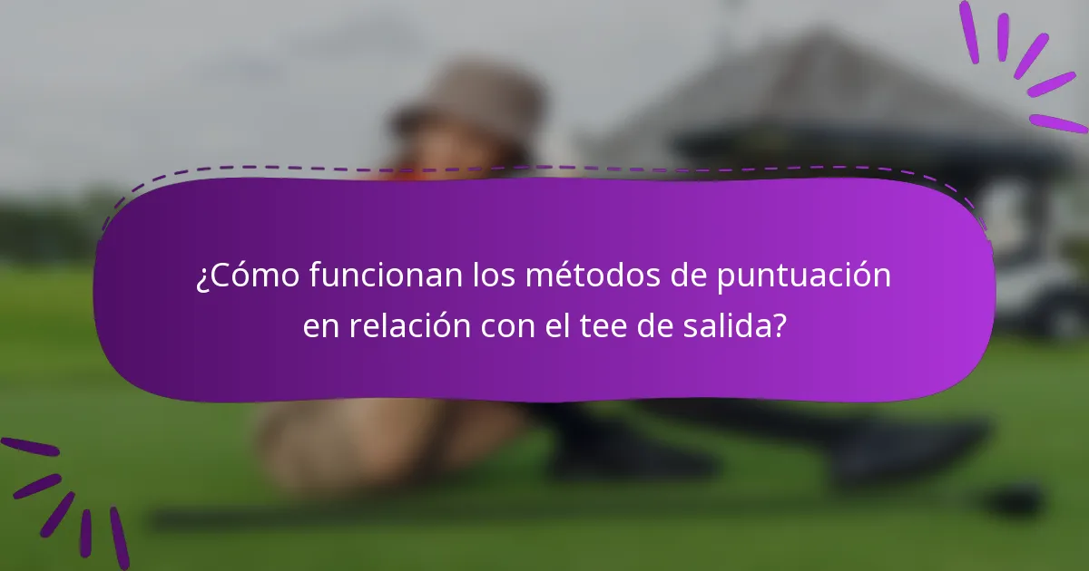 ¿Cómo funcionan los métodos de puntuación en relación con el tee de salida?