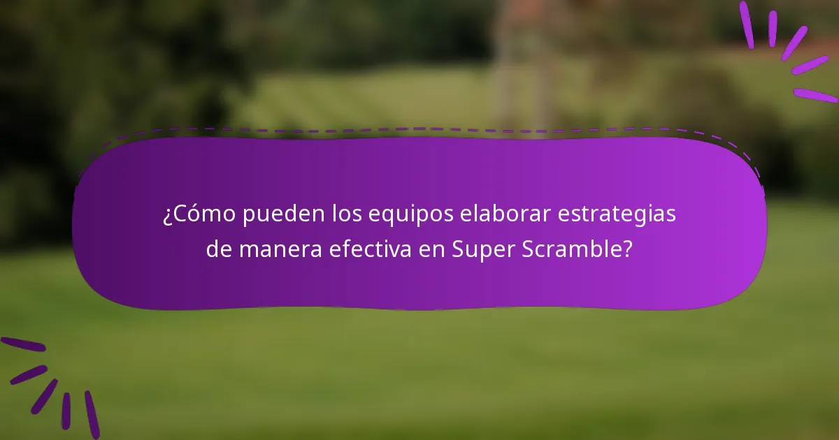 ¿Cómo pueden los equipos elaborar estrategias de manera efectiva en Super Scramble?