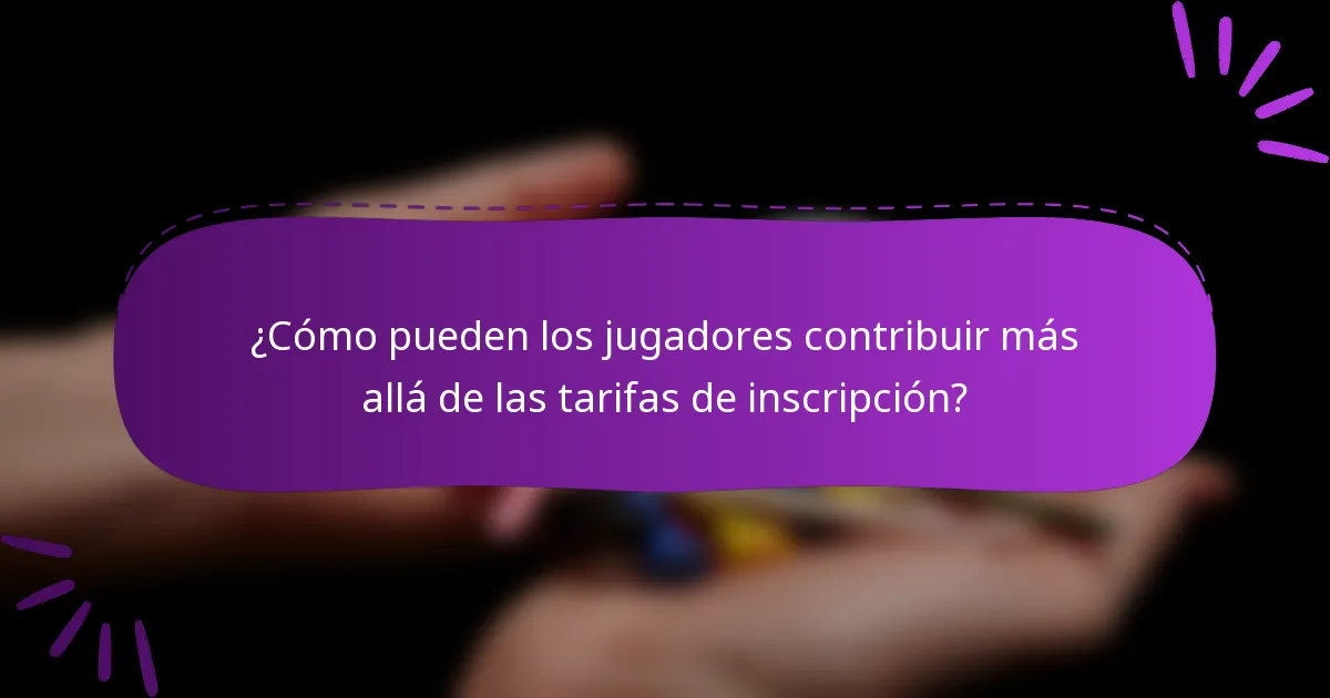 ¿Cómo pueden los jugadores contribuir más allá de las tarifas de inscripción?