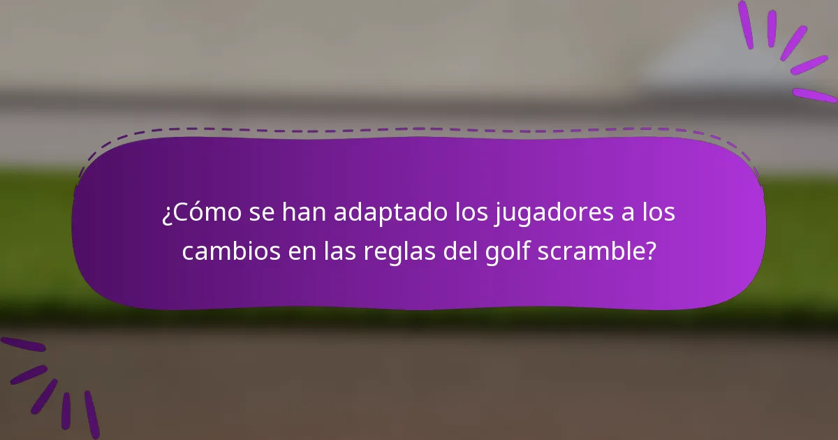 ¿Cómo se han adaptado los jugadores a los cambios en las reglas del golf scramble?