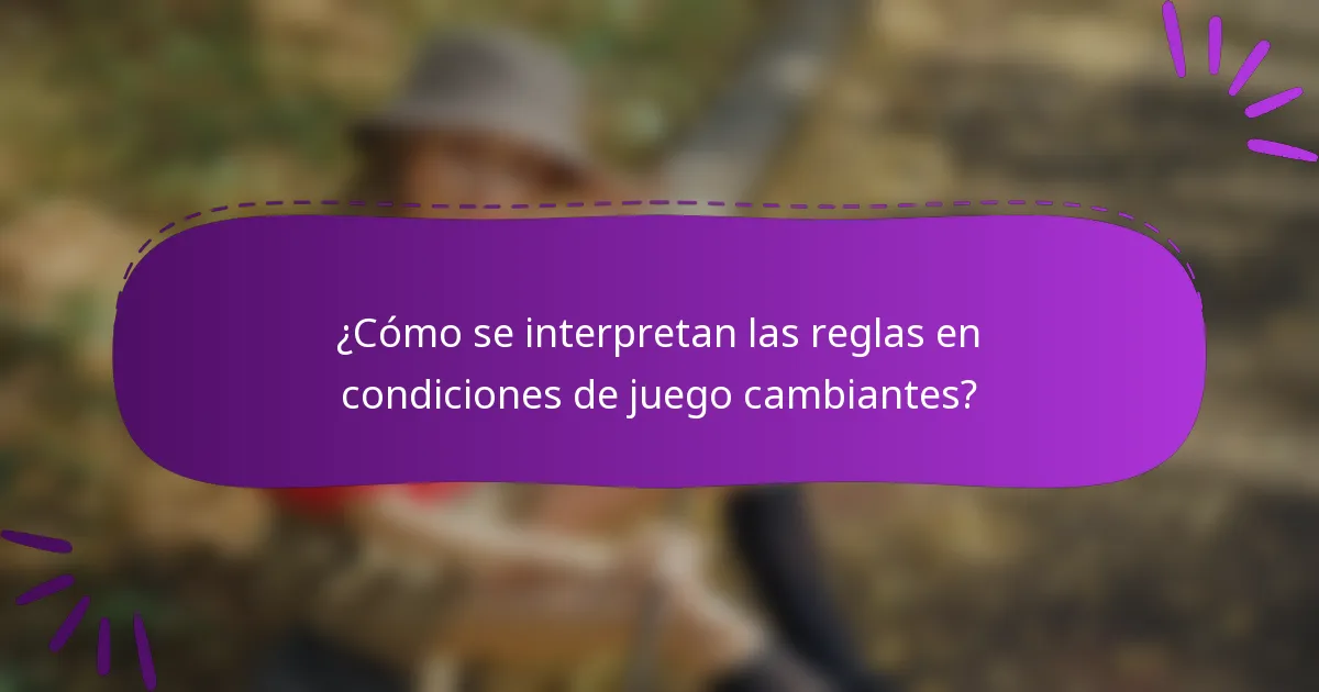 ¿Cómo se interpretan las reglas en condiciones de juego cambiantes?