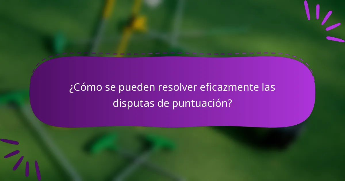 ¿Cómo se pueden resolver eficazmente las disputas de puntuación?
