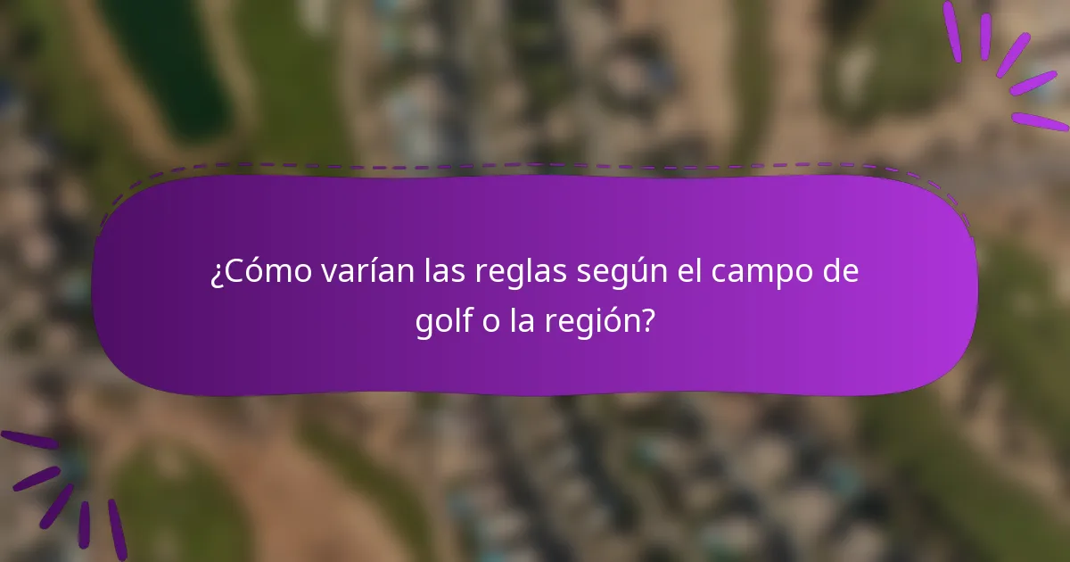 ¿Cómo varían las reglas según el campo de golf o la región?