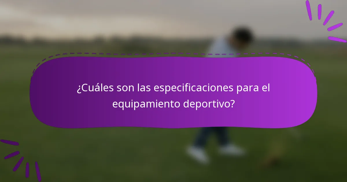 ¿Cuáles son las especificaciones para el equipamiento deportivo?