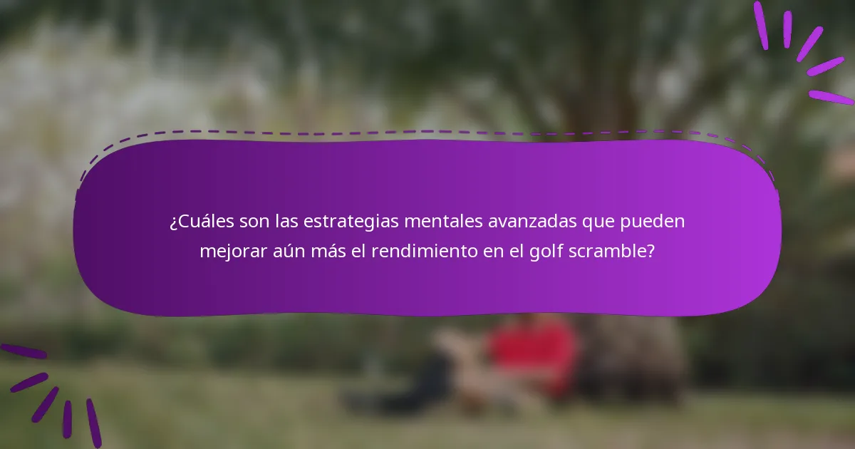 ¿Cuáles son las estrategias mentales avanzadas que pueden mejorar aún más el rendimiento en el golf scramble?