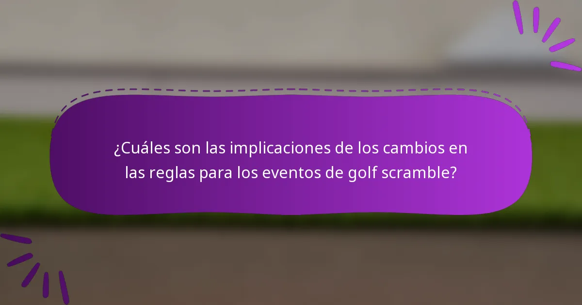 ¿Cuáles son las implicaciones de los cambios en las reglas para los eventos de golf scramble?