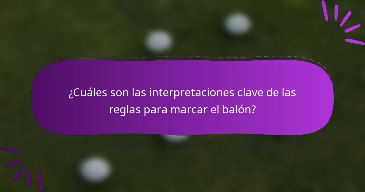 ¿Cuáles son las interpretaciones clave de las reglas para marcar el balón?