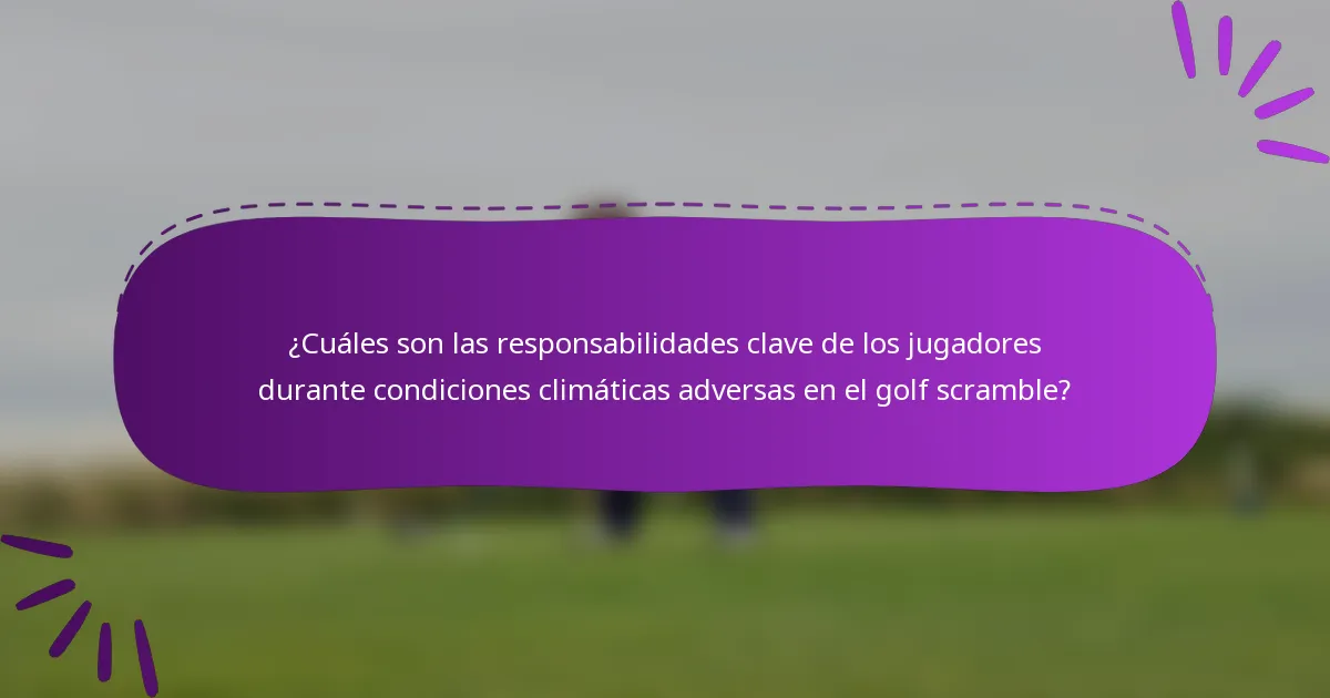 ¿Cuáles son las responsabilidades clave de los jugadores durante condiciones climáticas adversas en el golf scramble?