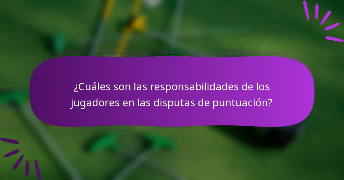 ¿Cuáles son las responsabilidades de los jugadores en las disputas de puntuación?
