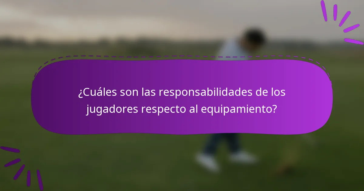 ¿Cuáles son las responsabilidades de los jugadores respecto al equipamiento?