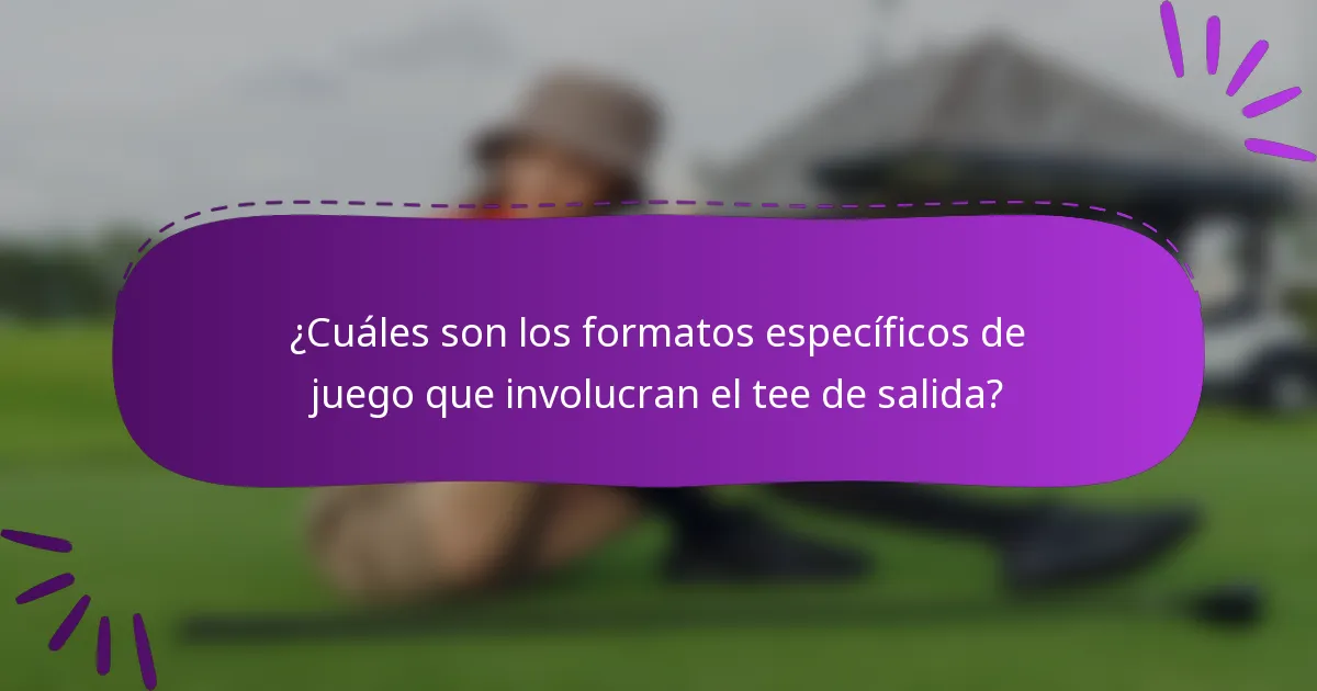 ¿Cuáles son los formatos específicos de juego que involucran el tee de salida?
