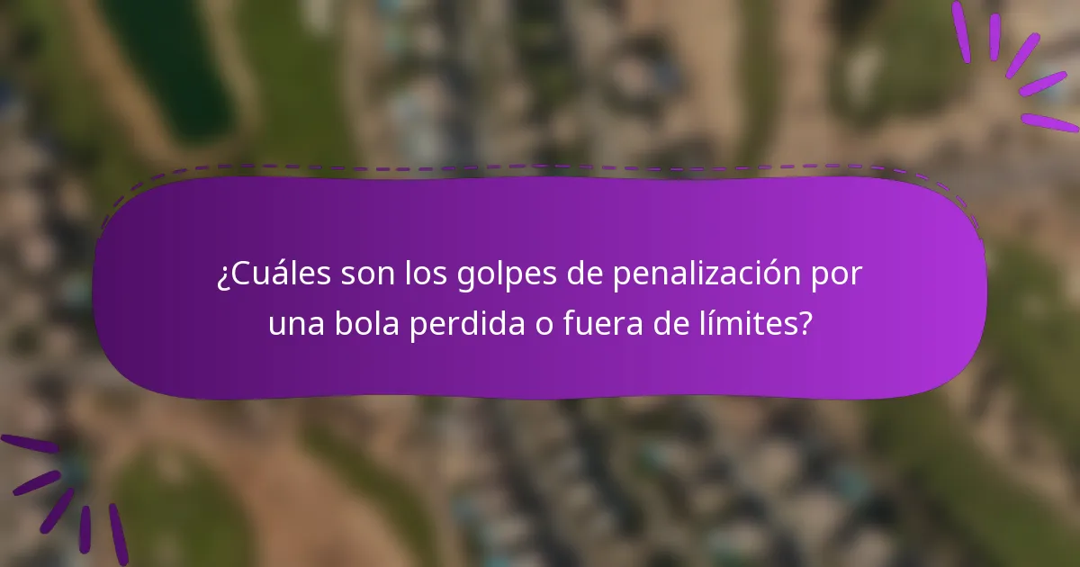 ¿Cuáles son los golpes de penalización por una bola perdida o fuera de límites?