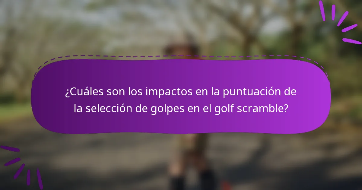 ¿Cuáles son los impactos en la puntuación de la selección de golpes en el golf scramble?