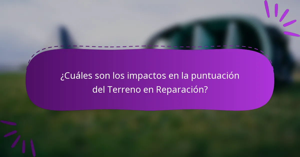 ¿Cuáles son los impactos en la puntuación del Terreno en Reparación?