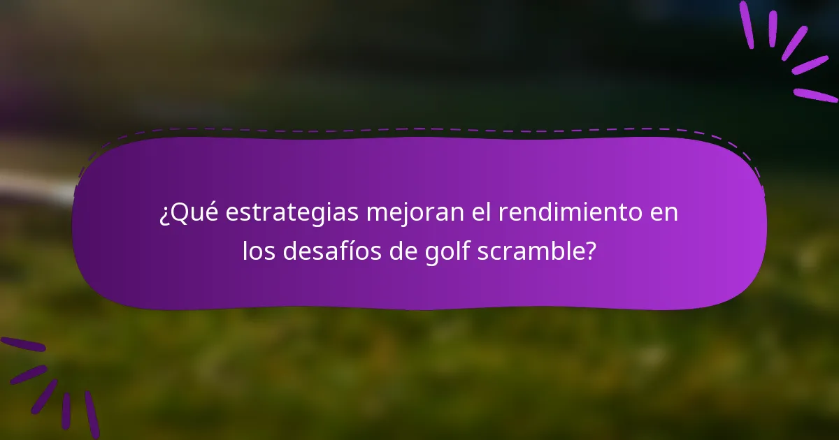 ¿Qué estrategias mejoran el rendimiento en los desafíos de golf scramble?