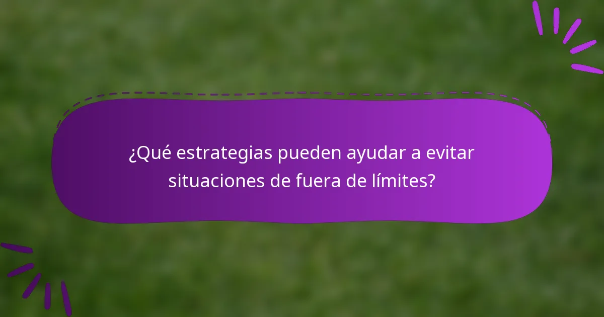 ¿Qué estrategias pueden ayudar a evitar situaciones de fuera de límites?