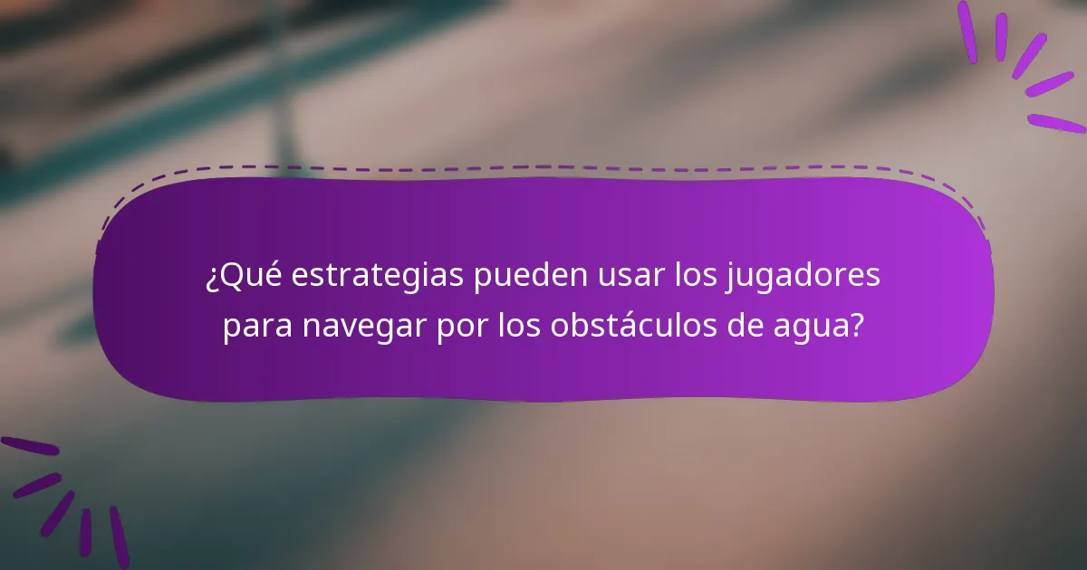 ¿Qué estrategias pueden usar los jugadores para navegar por los obstáculos de agua?