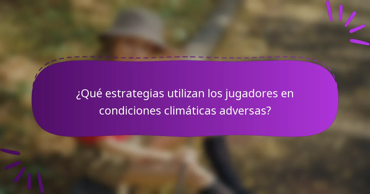 ¿Qué estrategias utilizan los jugadores en condiciones climáticas adversas?
