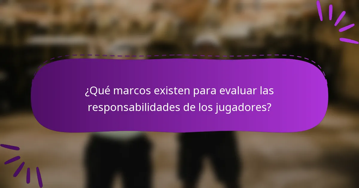 ¿Qué marcos existen para evaluar las responsabilidades de los jugadores?