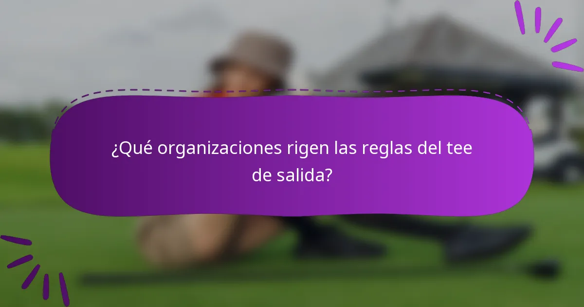 ¿Qué organizaciones rigen las reglas del tee de salida?