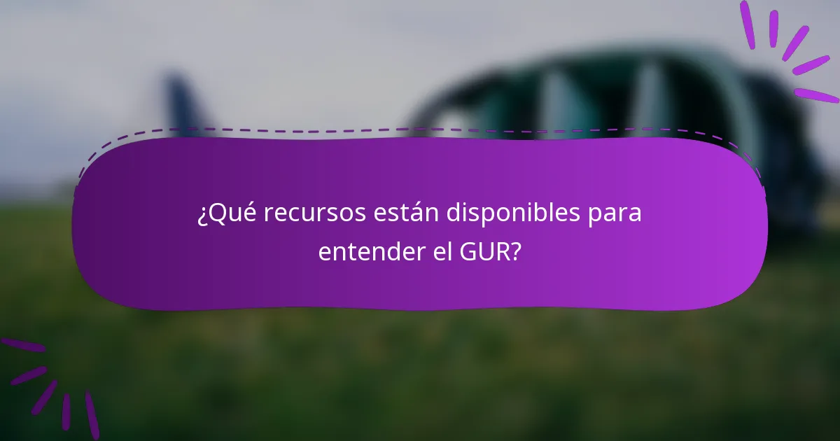 ¿Qué recursos están disponibles para entender el GUR?