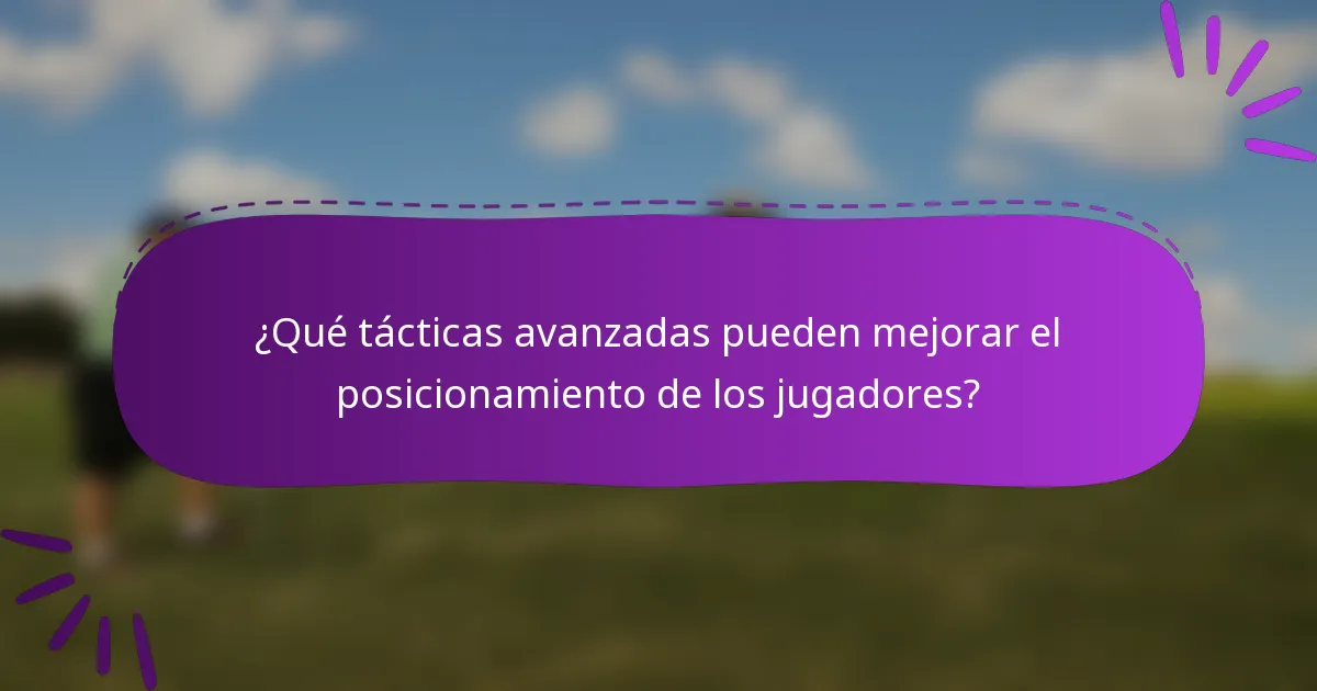 ¿Qué tácticas avanzadas pueden mejorar el posicionamiento de los jugadores?